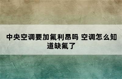 中央空调要加氟利昂吗 空调怎么知道缺氟了